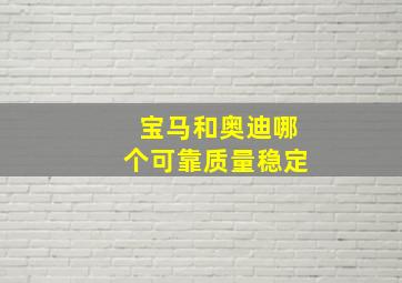 宝马和奥迪哪个可靠质量稳定