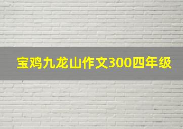 宝鸡九龙山作文300四年级