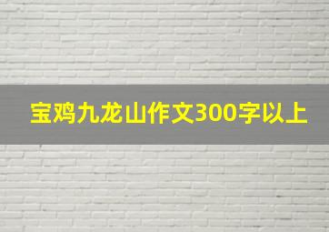 宝鸡九龙山作文300字以上