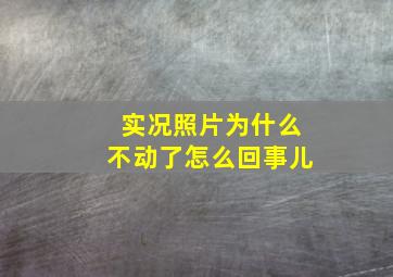 实况照片为什么不动了怎么回事儿