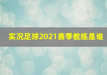 实况足球2021赛季教练是谁