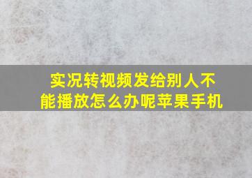 实况转视频发给别人不能播放怎么办呢苹果手机