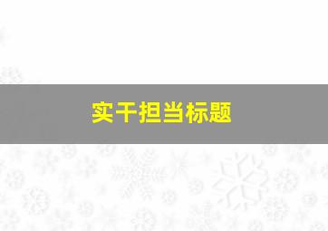 实干担当标题