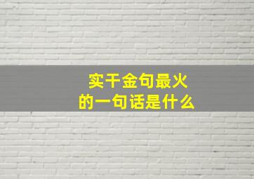 实干金句最火的一句话是什么