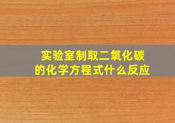 实验室制取二氧化碳的化学方程式什么反应