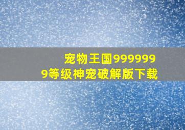 宠物王国9999999等级神宠破解版下载