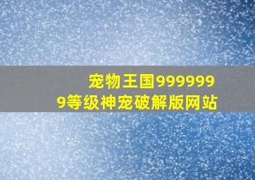 宠物王国9999999等级神宠破解版网站