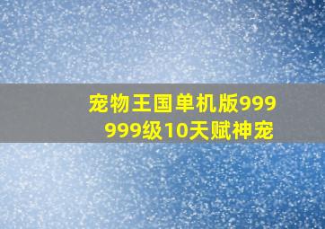 宠物王国单机版999999级10天赋神宠