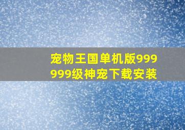 宠物王国单机版999999级神宠下载安装