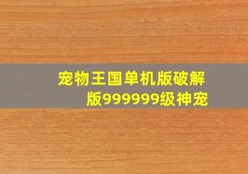 宠物王国单机版破解版999999级神宠