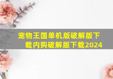 宠物王国单机版破解版下载内购破解版下载2024