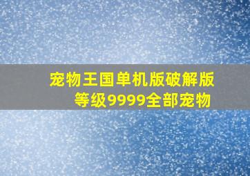 宠物王国单机版破解版等级9999全部宠物