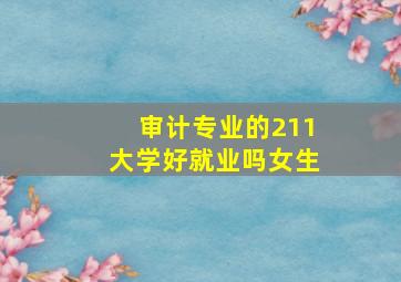 审计专业的211大学好就业吗女生