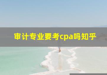 审计专业要考cpa吗知乎