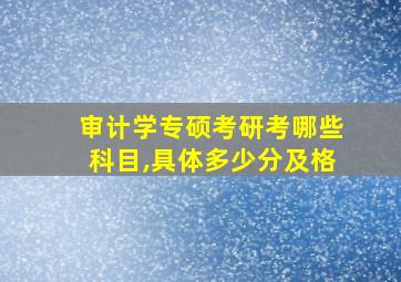 审计学专硕考研考哪些科目,具体多少分及格