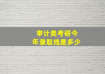 审计类考研今年录取线是多少