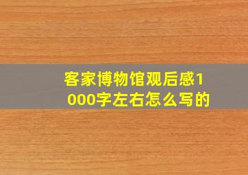 客家博物馆观后感1000字左右怎么写的