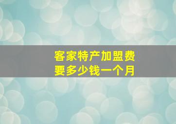 客家特产加盟费要多少钱一个月