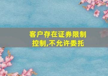 客户存在证券限制控制,不允许委托