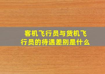 客机飞行员与货机飞行员的待遇差别是什么