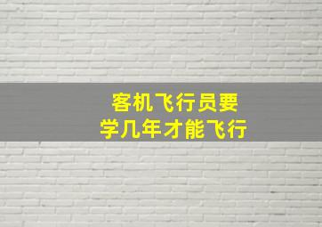 客机飞行员要学几年才能飞行