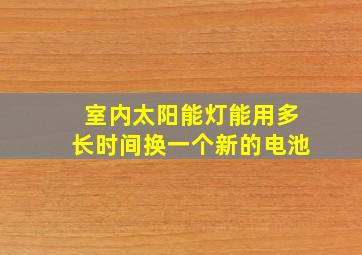 室内太阳能灯能用多长时间换一个新的电池