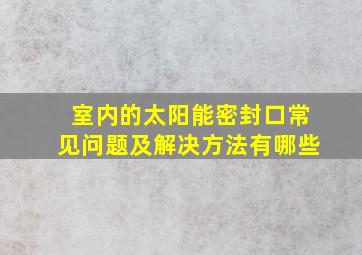 室内的太阳能密封口常见问题及解决方法有哪些