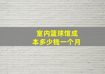 室内篮球馆成本多少钱一个月