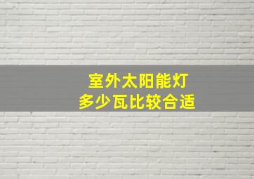 室外太阳能灯多少瓦比较合适