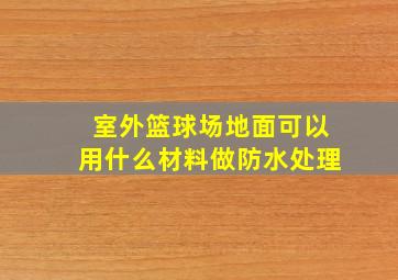 室外篮球场地面可以用什么材料做防水处理