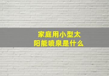 家庭用小型太阳能喷泉是什么