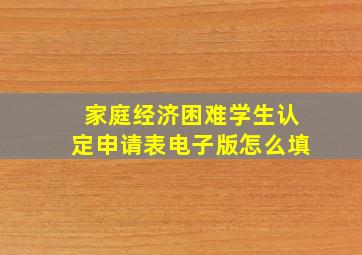 家庭经济困难学生认定申请表电子版怎么填