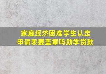 家庭经济困难学生认定申请表要盖章吗助学贷款