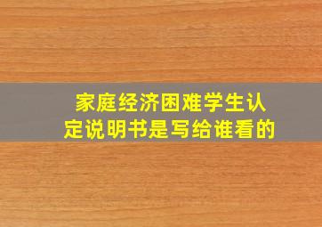 家庭经济困难学生认定说明书是写给谁看的