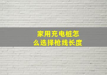 家用充电桩怎么选择枪线长度