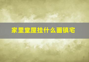 家里堂屋挂什么画镇宅