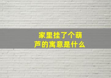 家里挂了个葫芦的寓意是什么