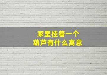 家里挂着一个葫芦有什么寓意