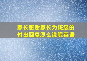 家长感谢家长为班级的付出回复怎么说呢英语