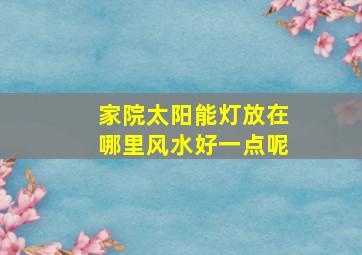 家院太阳能灯放在哪里风水好一点呢