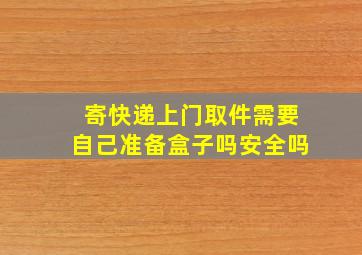 寄快递上门取件需要自己准备盒子吗安全吗