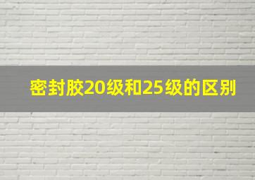 密封胶20级和25级的区别