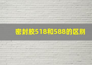 密封胶518和588的区别