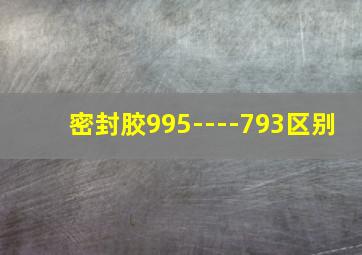 密封胶995----793区别