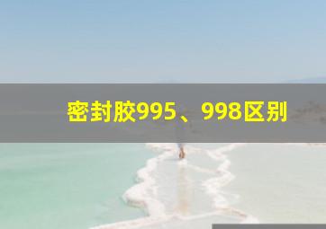 密封胶995、998区别