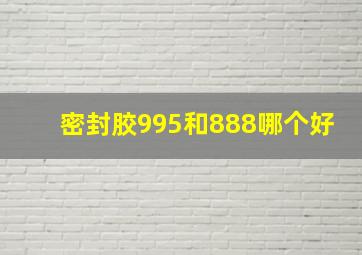 密封胶995和888哪个好