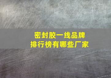 密封胶一线品牌排行榜有哪些厂家