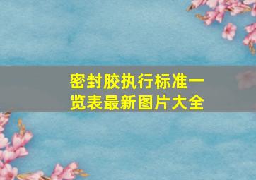 密封胶执行标准一览表最新图片大全