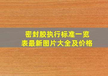 密封胶执行标准一览表最新图片大全及价格