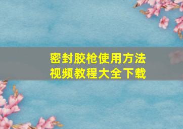 密封胶枪使用方法视频教程大全下载